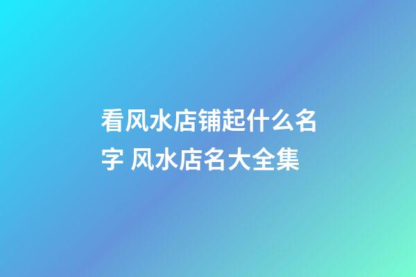 看风水店铺起什么名字 风水店名大全集-第1张-店铺起名-玄机派